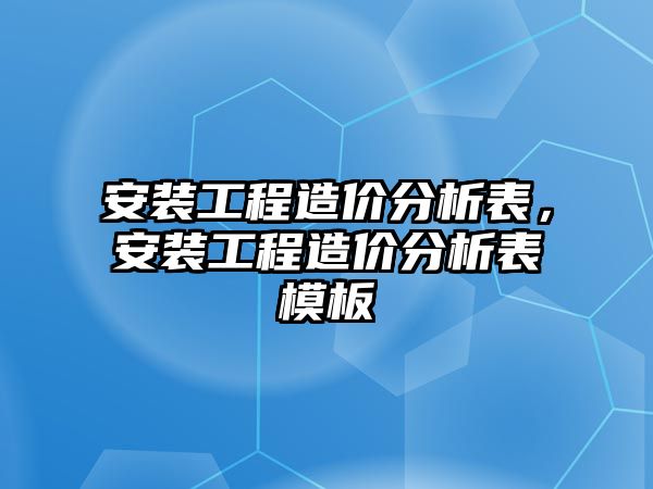 安裝工程造價分析表，安裝工程造價分析表模板