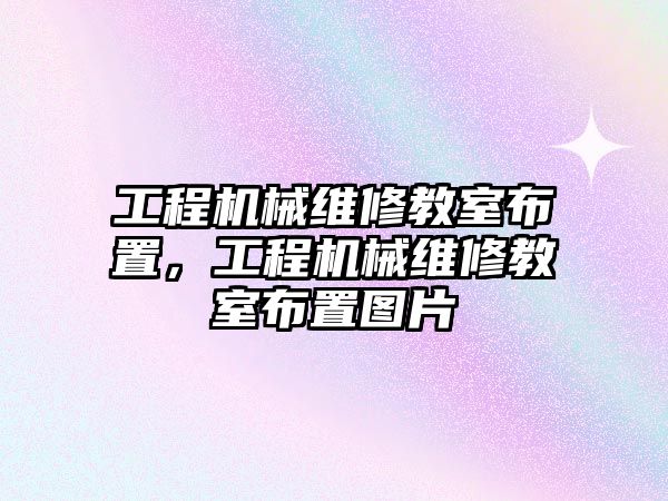 工程機械維修教室布置，工程機械維修教室布置圖片