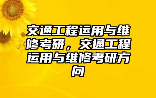 交通工程運用與維修考研，交通工程運用與維修考研方向