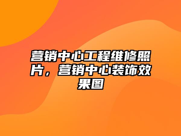 營銷中心工程維修照片，營銷中心裝飾效果圖