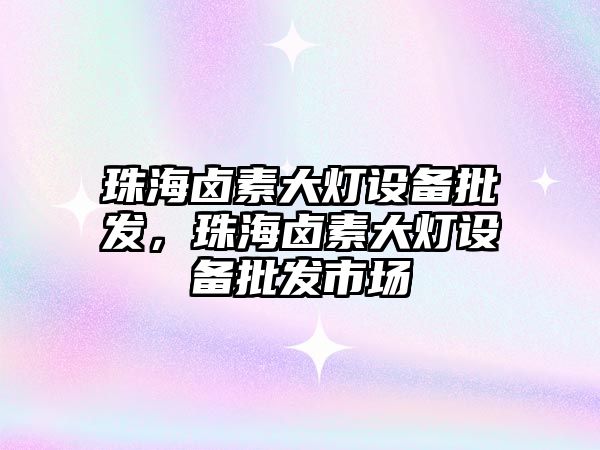 珠海鹵素大燈設備批發，珠海鹵素大燈設備批發市場