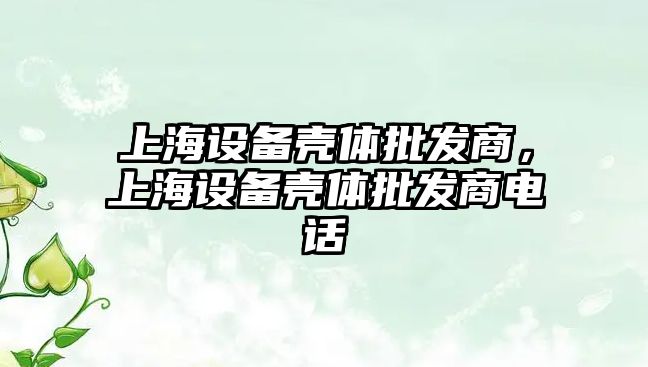 上海設備殼體批發商，上海設備殼體批發商電話