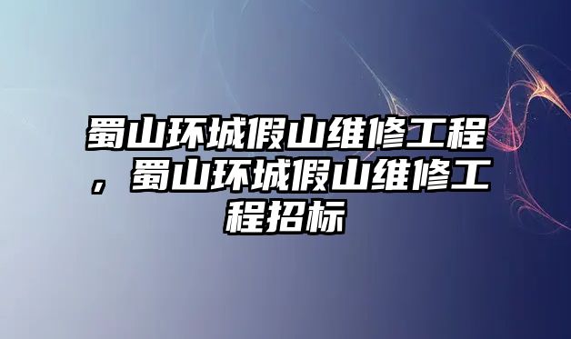 蜀山環城假山維修工程，蜀山環城假山維修工程招標