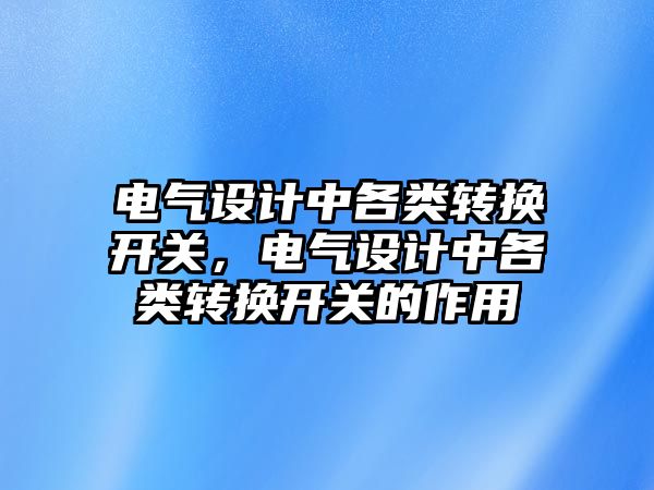 電氣設計中各類轉換開關，電氣設計中各類轉換開關的作用