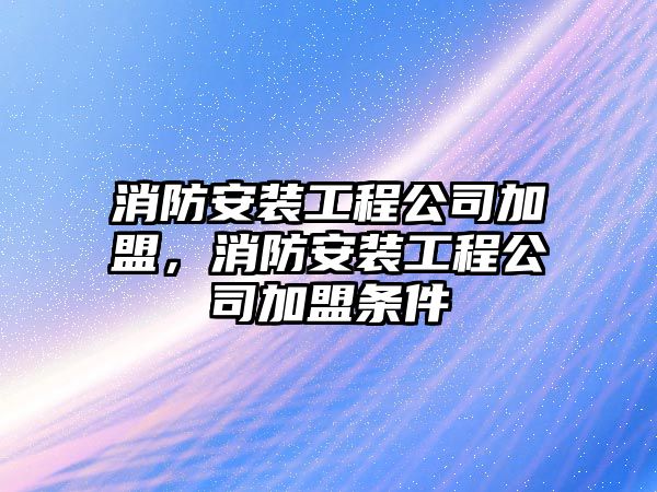 消防安裝工程公司加盟，消防安裝工程公司加盟條件