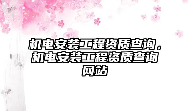 機電安裝工程資質查詢，機電安裝工程資質查詢網站