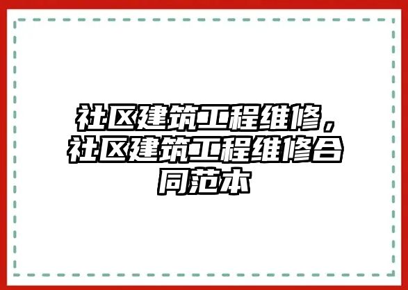 社區建筑工程維修，社區建筑工程維修合同范本