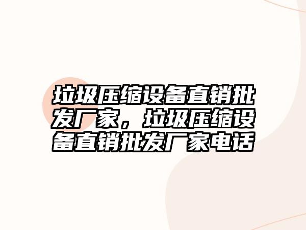 垃圾壓縮設備直銷批發廠家，垃圾壓縮設備直銷批發廠家電話