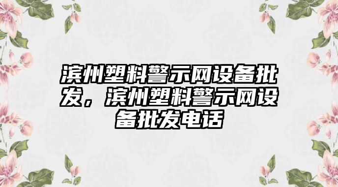 濱州塑料警示網設備批發，濱州塑料警示網設備批發電話