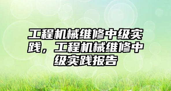 工程機械維修中級實踐，工程機械維修中級實踐報告