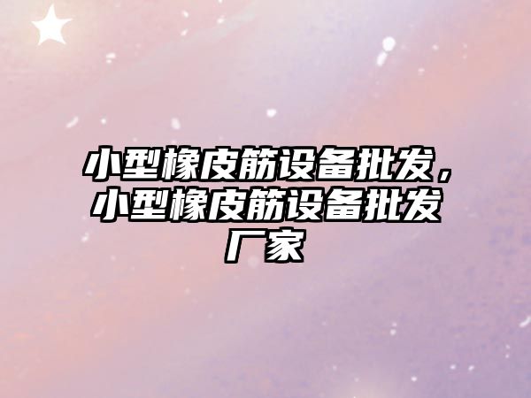 小型橡皮筋設備批發，小型橡皮筋設備批發廠家