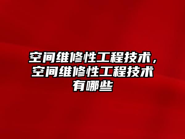 空間維修性工程技術，空間維修性工程技術有哪些