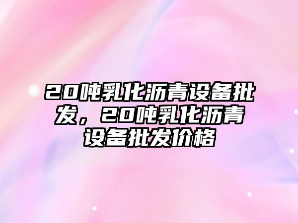 20噸乳化瀝青設備批發，20噸乳化瀝青設備批發價格