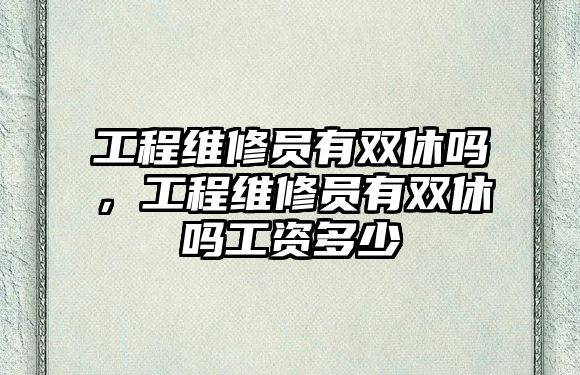 工程維修員有雙休嗎，工程維修員有雙休嗎工資多少