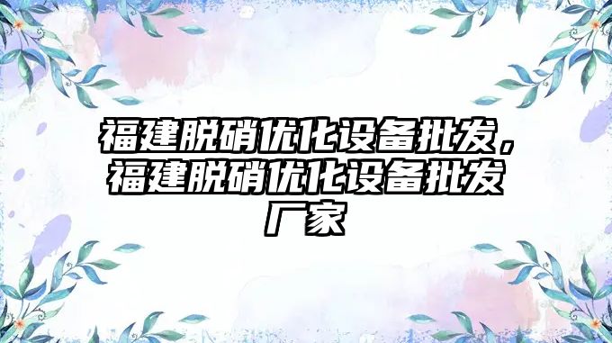 福建脫硝優化設備批發，福建脫硝優化設備批發廠家