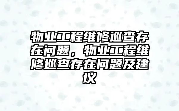 物業工程維修巡查存在問題，物業工程維修巡查存在問題及建議