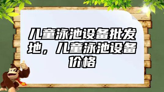 兒童泳池設備批發地，兒童泳池設備價格