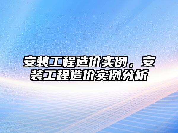 安裝工程造價實例，安裝工程造價實例分析