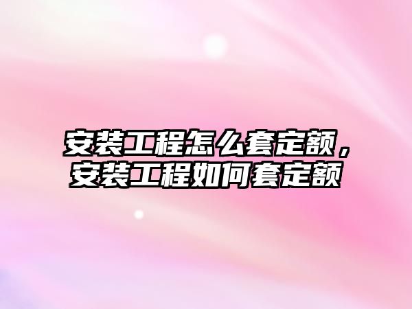 安裝工程怎么套定額，安裝工程如何套定額