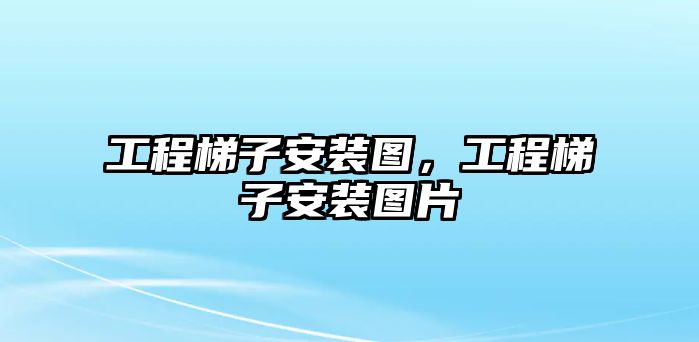 工程梯子安裝圖，工程梯子安裝圖片