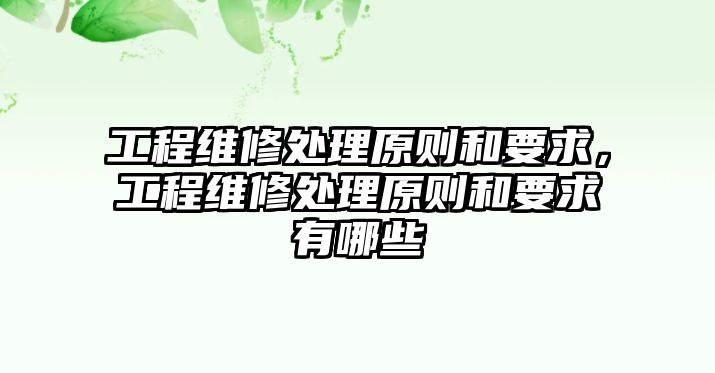 工程維修處理原則和要求，工程維修處理原則和要求有哪些