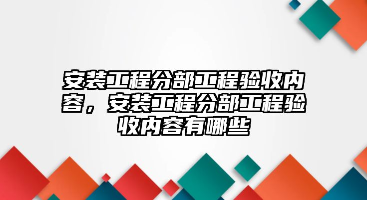 安裝工程分部工程驗收內容，安裝工程分部工程驗收內容有哪些