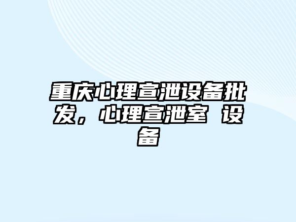 重慶心理宣泄設備批發，心理宣泄室 設備