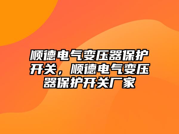 順德電氣變壓器保護開關，順德電氣變壓器保護開關廠家