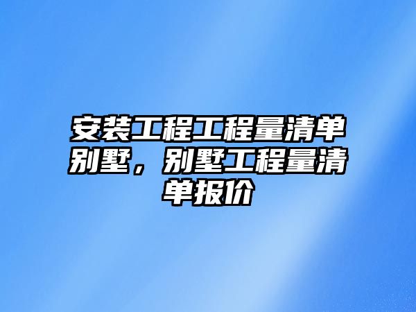 安裝工程工程量清單別墅，別墅工程量清單報價