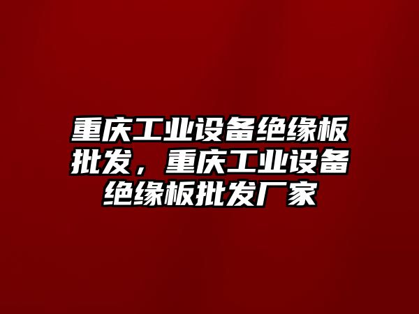 重慶工業設備絕緣板批發，重慶工業設備絕緣板批發廠家