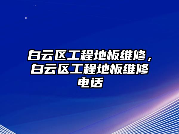 白云區工程地板維修，白云區工程地板維修電話