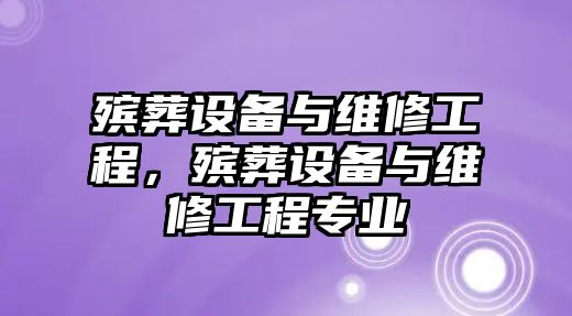 殯葬設備與維修工程，殯葬設備與維修工程專業