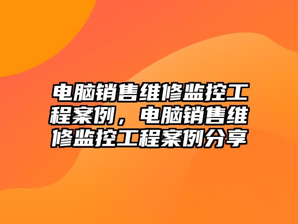 電腦銷售維修監控工程案例，電腦銷售維修監控工程案例分享