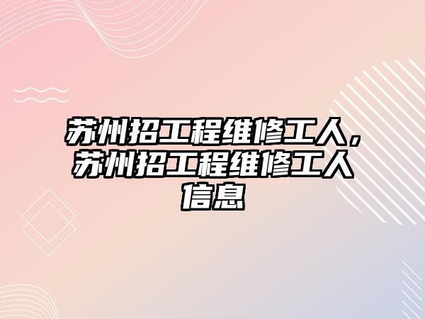 蘇州招工程維修工人，蘇州招工程維修工人信息