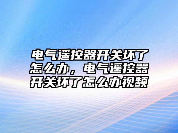 電氣遙控器開關壞了怎么辦，電氣遙控器開關壞了怎么辦視頻