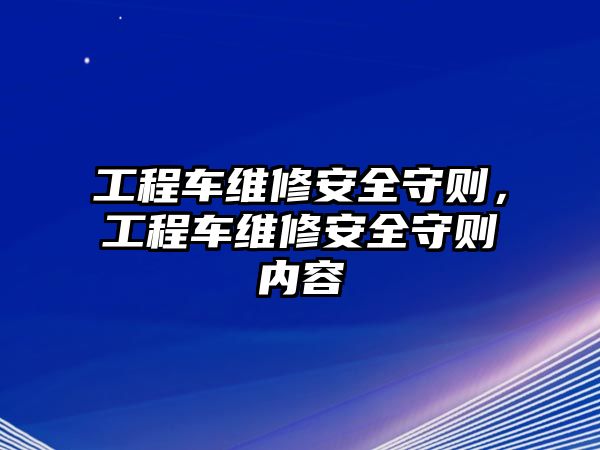 工程車維修安全守則，工程車維修安全守則內容