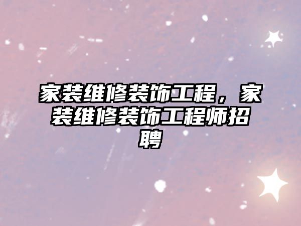 家裝維修裝飾工程，家裝維修裝飾工程師招聘