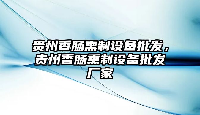 貴州香腸熏制設備批發，貴州香腸熏制設備批發廠家