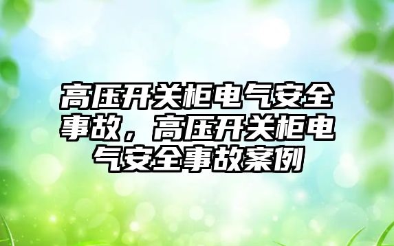 高壓開關柜電氣安全事故，高壓開關柜電氣安全事故案例