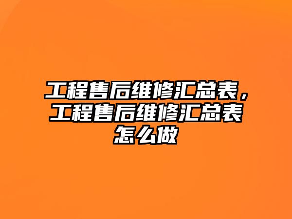 工程售后維修匯總表，工程售后維修匯總表怎么做