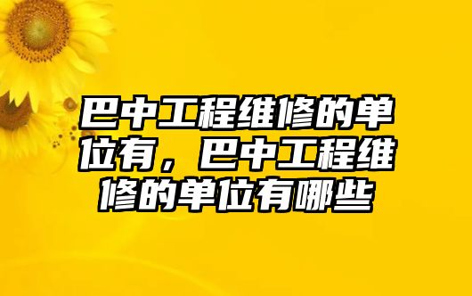 巴中工程維修的單位有，巴中工程維修的單位有哪些