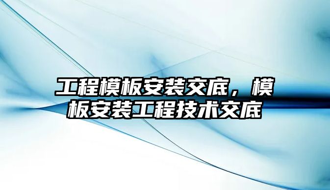 工程模板安裝交底，模板安裝工程技術交底