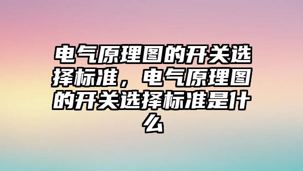 電氣原理圖的開關選擇標準，電氣原理圖的開關選擇標準是什么