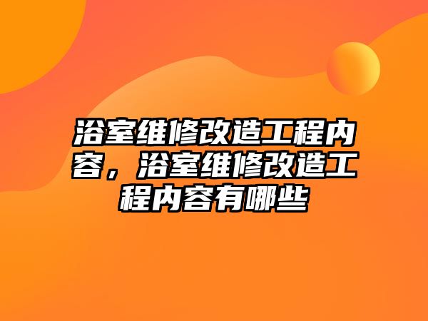 浴室維修改造工程內容，浴室維修改造工程內容有哪些