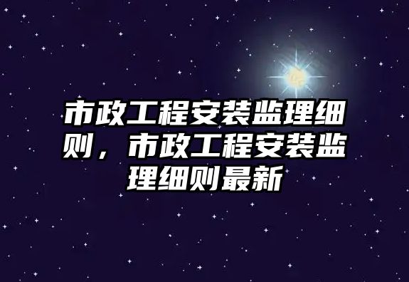 市政工程安裝監理細則，市政工程安裝監理細則最新