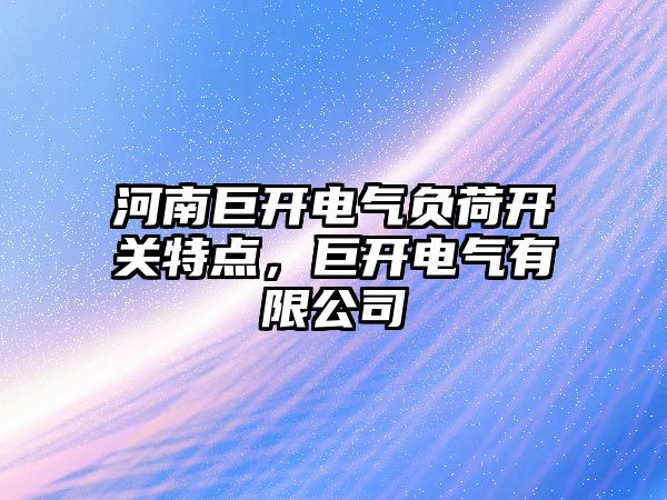 河南巨開電氣負荷開關特點，巨開電氣有限公司