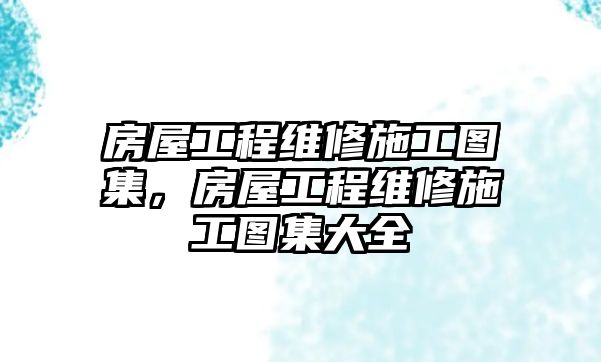 房屋工程維修施工圖集，房屋工程維修施工圖集大全