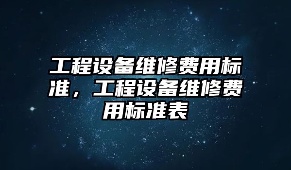 工程設備維修費用標準，工程設備維修費用標準表