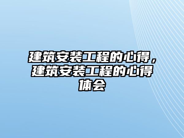 建筑安裝工程的心得，建筑安裝工程的心得體會