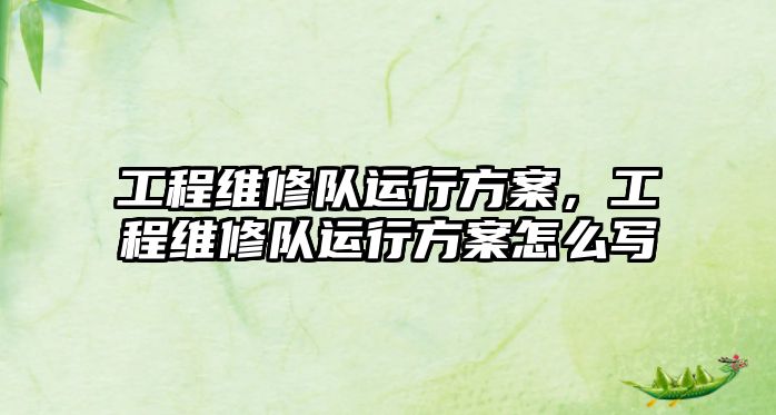 工程維修隊運行方案，工程維修隊運行方案怎么寫